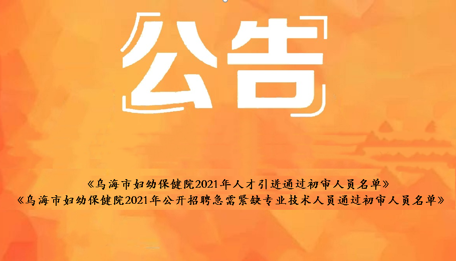 烏海市婦幼保健院2021年人才引進(jìn)通過(guò)初審人員名單、烏海市婦幼保健院2021年公開(kāi)招聘急需緊缺衛(wèi)生專(zhuān)業(yè)技術(shù)人員通過(guò)初審人員名單